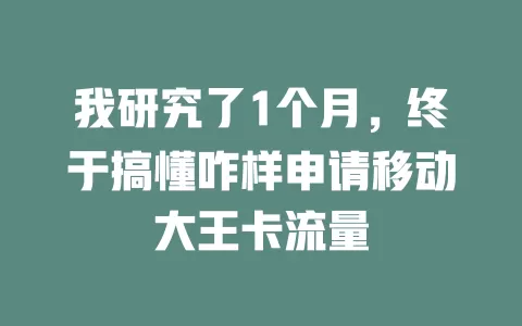 我研究了1个月，终于搞懂咋样申请移动大王卡流量