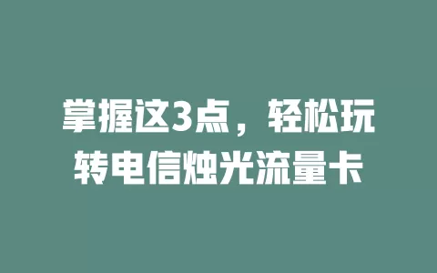 掌握这3点，轻松玩转电信烛光流量卡