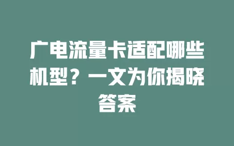 广电流量卡适配哪些机型？一文为你揭晓答案