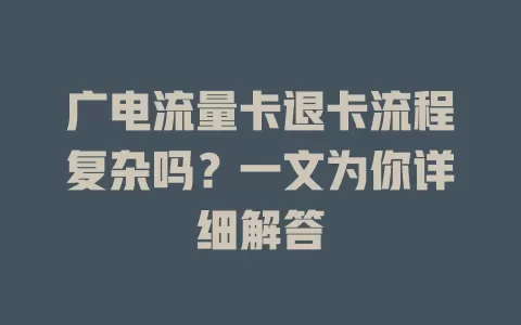 广电流量卡退卡流程复杂吗？一文为你详细解答