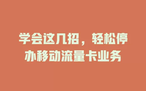 学会这几招，轻松停办移动流量卡业务