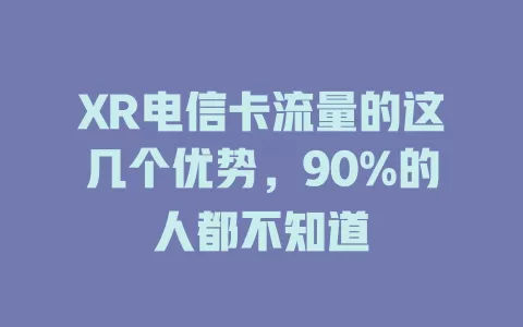 XR电信卡流量的这几个优势，90%的人都不知道