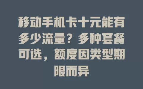 移动手机卡十元能有多少流量？多种套餐可选，额度因类型期限而异