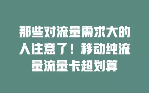 那些对流量需求大的人注意了！移动纯流量流量卡超划算