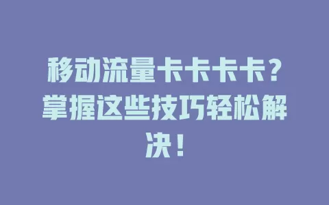移动流量卡卡卡卡？掌握这些技巧轻松解决！