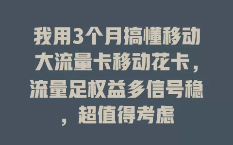 我用3个月搞懂移动大流量卡移动花卡，流量足权益多信号稳，超值得考虑