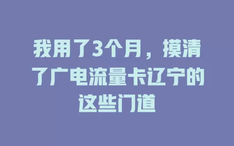 我用了3个月，摸清了广电流量卡辽宁的这些门道