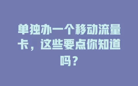 单独办一个移动流量卡，这些要点你知道吗？