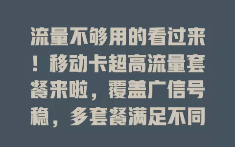 流量不够用的看过来！移动卡超高流量套餐来啦，覆盖广信号稳，多套餐满足不同需求，告别流量焦虑