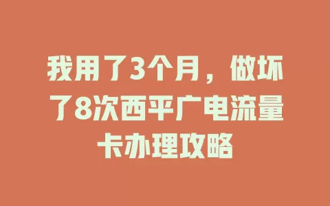 我用了3个月，做坏了8次西平广电流量卡办理攻略