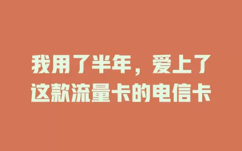 我用了半年，爱上了这款流量卡的电信卡