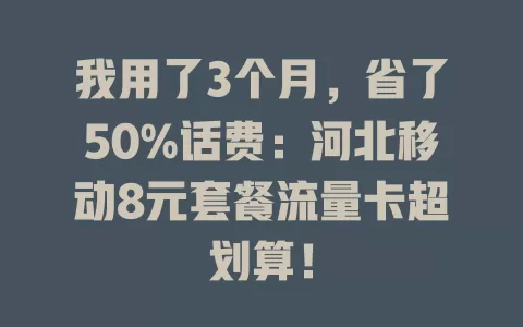 我用了3个月，省了50%话费：河北移动8元套餐流量卡超划算！