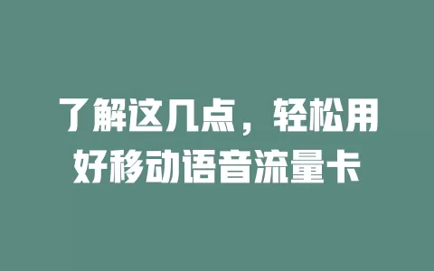 了解这几点，轻松用好移动语音流量卡