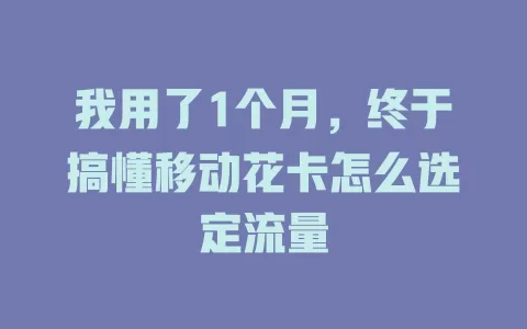我用了1个月，终于搞懂移动花卡怎么选定流量