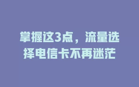 掌握这3点，流量选择电信卡不再迷茫