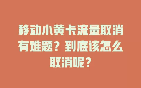 移动小黄卡流量取消有难题？到底该怎么取消呢？