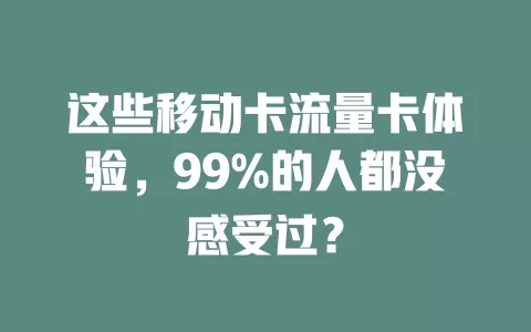 这些移动卡流量卡体验，99%的人都没感受过？