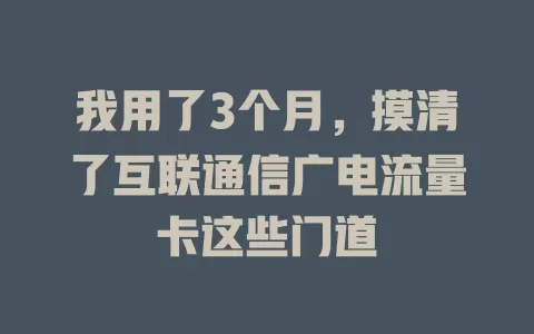 我用了3个月，摸清了互联通信广电流量卡这些门道