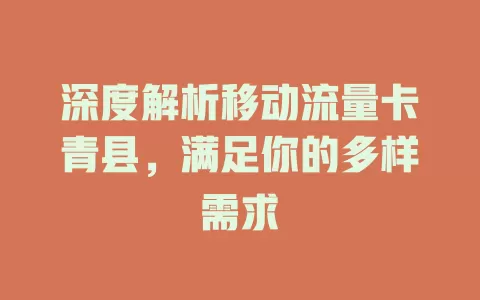 深度解析移动流量卡青县，满足你的多样需求