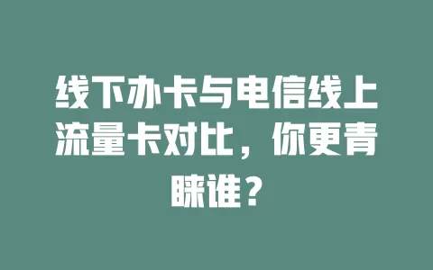 线下办卡与电信线上流量卡对比，你更青睐谁？