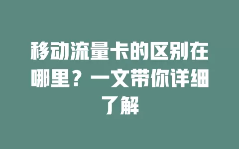 移动流量卡的区别在哪里？一文带你详细了解