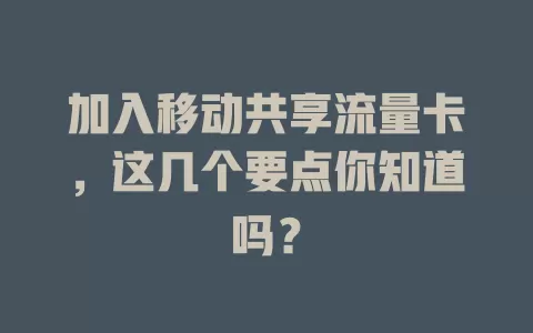 加入移动共享流量卡，这几个要点你知道吗？