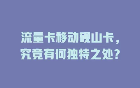 流量卡移动砚山卡，究竟有何独特之处？