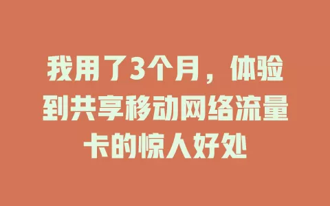 我用了3个月，体验到共享移动网络流量卡的惊人好处