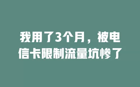 我用了3个月，被电信卡限制流量坑惨了