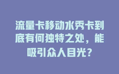 流量卡移动水秀卡到底有何独特之处，能吸引众人目光？