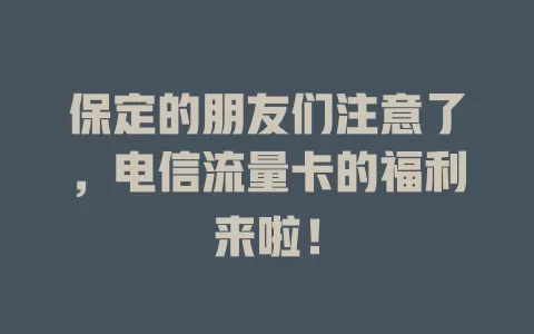 保定的朋友们注意了，电信流量卡的福利来啦！