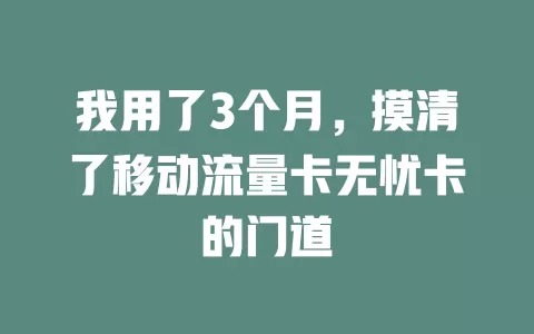 我用了3个月，摸清了移动流量卡无忧卡的门道