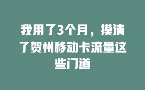 我用了3个月，摸清了贺州移动卡流量这些门道