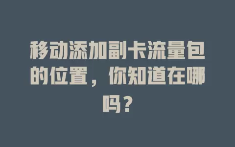 移动添加副卡流量包的位置，你知道在哪吗？