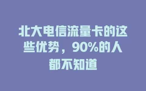 北大电信流量卡的这些优势，90%的人都不知道