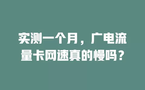 实测一个月，广电流量卡网速真的慢吗？