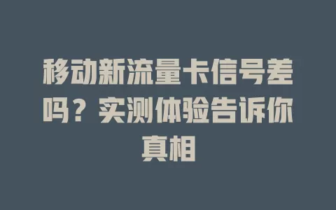移动新流量卡信号差吗？实测体验告诉你真相