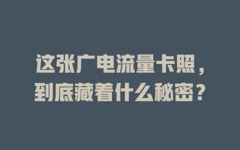 这张广电流量卡照，到底藏着什么秘密？
