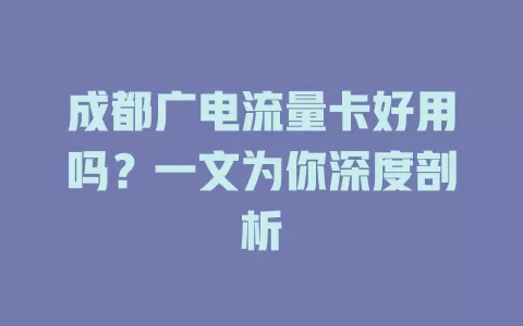 成都广电流量卡好用吗？一文为你深度剖析