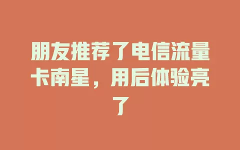 朋友推荐了电信流量卡南星，用后体验亮了