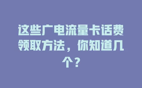 这些广电流量卡话费领取方法，你知道几个？