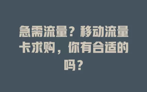急需流量？移动流量卡求购，你有合适的吗？