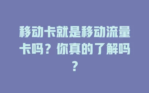 移动卡就是移动流量卡吗？你真的了解吗？