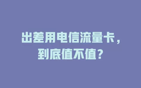出差用电信流量卡，到底值不值？
