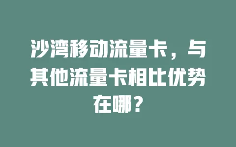 沙湾移动流量卡，与其他流量卡相比优势在哪？