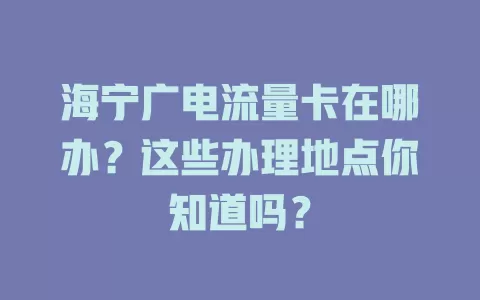 海宁广电流量卡在哪办？这些办理地点你知道吗？
