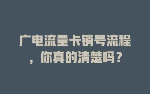 广电流量卡销号流程，你真的清楚吗？
