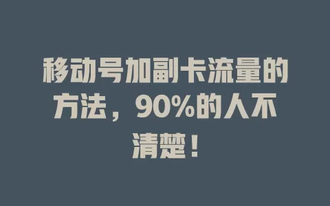 移动号加副卡流量的方法，90%的人不清楚！