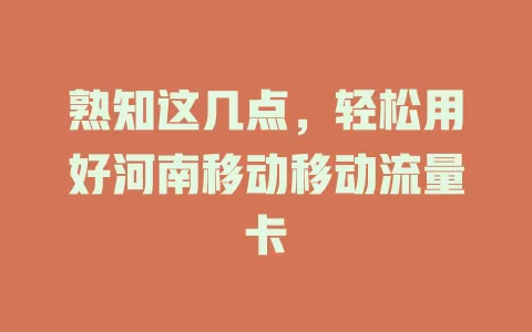 熟知这几点，轻松用好河南移动移动流量卡