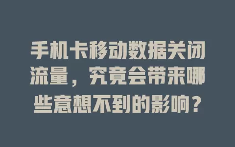 手机卡移动数据关闭流量，究竟会带来哪些意想不到的影响？